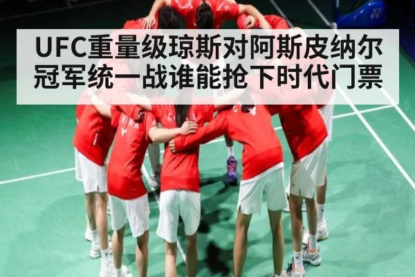 UFC重量级琼斯对阿斯皮纳尔冠军统一战谁能抢下时代门票